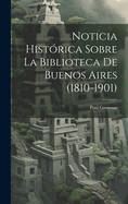 Noticia Historica Sobre La Biblioteca de Buenos Aires (1810-1901)