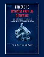 Notions de base de FreeCAD 1.0 pour les dbutants: Une introduction pratique  la modlisation 3D,  la conception paramtrique et au dessin technique