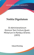 Notitia Dignitatum Et Administrationum Omnium Tam Civilium Quam Militarium In Partibus Orientis Et Occidentis...