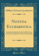 Notitia Eucharistica: A Commentary, Explanatory, Doctrinal, and Historical, on the Order for the Administration of the Lord's Supper or Holy Communion According to the Use of the Church of England (Classic Reprint)