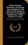 Notizie del bello, dell'antico, e del curioso che contengono le reali ville di Portici, Resina, lo scavamento di Pompejano, Capodimonte, Cardito, Caserta, e S. Leucio: Che servono di continuazione all'opera