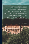 Notizie Storiche Intorno Alla Origine Dei Nomi Di Alcune Osterie, Caff, Alberghi E Locande Esistenti Nella Citt Di Roma