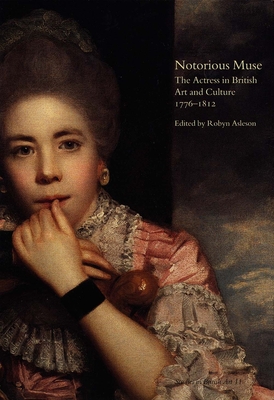 Notorious Muse: The Actress in British Art and Culture 1776-1812 Volume 11 - Asleson, Robyn (Editor)