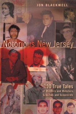 Notorious New Jersey: 100 True Tales of Murders and Mobsters, Scandals and Scoundrels - Blackwell, Jon