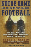 Notre Dame and the Game That Changed Football: How Jesse Harper Made the Forward Pass a Weapon and Knute Rockne a Legend - Maggio, Frank P, and Harper, Jim (Foreword by), and Jackson, Keith (Introduction by)