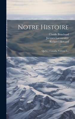 Notre Histoire: Qu?bec-Canada, Volume 5... - Lacoursi?re, Jacques, and Bouchard, Claude, and Howard, Richard