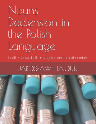 Nouns Declension in the Polish Language: in all 7 Cases both in singular and plural number - Hajduk, Jaroslaw