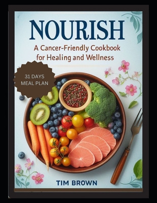 Nourish: A Cancer-Friendly Cookbook for Healing and Wellness for Beginners 2024, Delicious Vegetarian Recipes for Breakfast, Lunch, Dinner with a 31-Day Meal Plan to Live and Eat Well Every Day - Brown, Tim