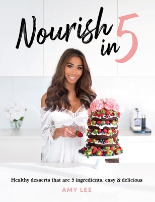 Nourish In 5: Healthy desserts that are 5 ingredients, easy & delicious - Lee, Amy