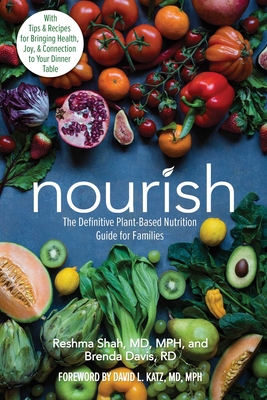 Nourish: The Definitive Plant-Based Nutrition Guide for Families--With Tips & Recipes for Bringing Health, Joy, & Connection to Your Dinner Table - Shah, Reshma, Dr., and Davis, Brenda, and Katz, David L, Dr., MD, MPH (Foreword by)