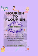 Nourish To Flourish: Wholesome Recipes and Expert Guidance to Cultivate Your Fertility Journey with Flavourful Nutrition