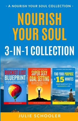 Nourish Your Soul 3-in-1 Collection: Bucket List Blueprint, Super Sexy Goal Setting, Find Your Purpose in 15 Minutes - Schooler, Julie