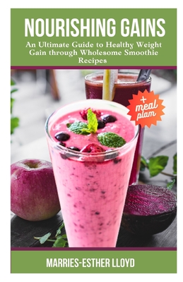 Nourishing Gains: An Ultimate Guide to Healthy Weight Gain with Wholesome Smoothie Recipes - Lloyd, Marries-Esther