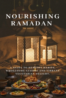 Nourishing Ramadan: A Guide to Healthy Habits, Wholesome Cuisine and Vibrant Vegetarian Delight - Sayuti, Ibrahim, Dr.