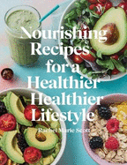 Nourishing Recipes for a Healthier Lifestyle - Rachel Marie Scott: 120 Flavorful Dishes Without Gluten, Dairy, Nuts, Eggs, or Soy for Every Dietary Need
