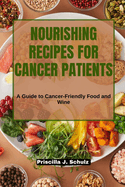 Nourishing Recipes for Cancer Patients: A Guide to Cancer-Friendly Food and Wine