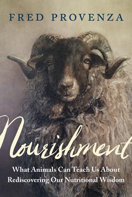 Nourishment: What Animals Can Teach Us about Rediscovering Our Nutritional Wisdom - Provenza, Fred