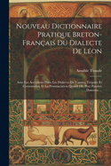 Nouveau Dictionnaire Pratique Breton-Franais Du Dialecte De Lon: Avec Les Acceptions Dans Les Dialectes De Vannes, Trguier Et Cornouailles, Et La Pronunciation Quand Elle Peut Paratre Douteuse ...