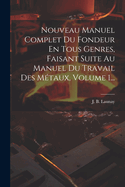 Nouveau Manuel Complet Du Fondeur En Tous Genres, Faisant Suite Au Manuel Du Travail Des Mtaux, Volume 1...