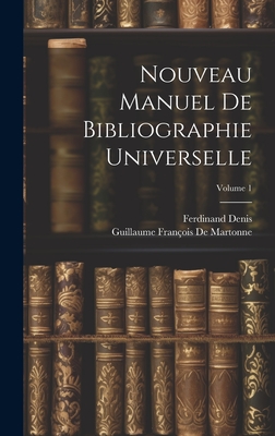 Nouveau Manuel de Bibliographie Universelle; Volume 1 - Denis, Ferdinand, and de Martonne, Guillaume Fran?ois