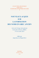 Nouveaux Acquis Sur La Formation Des Noms En Grec Ancien: Actes Du Colloque International, Universite de Rouen, Eriac, 17-18 Octobre 2013