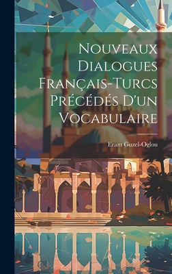 Nouveaux Dialogues Fran?ais-Turcs Pr?c?d?s D'un Vocabulaire - Guzel-Oglou, Eram