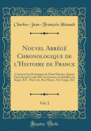 Nouvel Abr?g? Chronologique de l'Histoire de France, Vol. 2: Contenant Les ?v?nemens de Notre Histoire, Depuis Clovis Jusqu'? Louis XIV, Les Guerres, Les Batailles, Les Si?ges, &c. Nos Loix, Nos Moeurs, Nos Usages, &c (Classic Reprint)