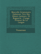 Nouvelle Grammaire Italienne: Tir E Des Illeurs Auteurs, Et Rapport E L'Usage Present de La Langue