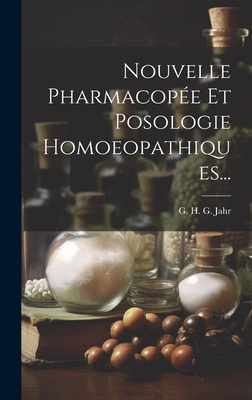 Nouvelle Pharmacopee Et Posologie Homoeopathiques... - G H G Jahr (Creator)