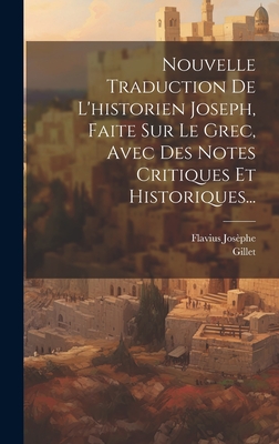 Nouvelle Traduction de L'Historien Joseph, Faite Sur Le Grec, Avec Des Notes Critiques Et Historiques... - Jos?phe, Flavius, and Gillet