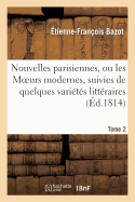 Nouvelles Parisiennes, Ou Les Moeurs Modernes, Suivies de Quelques Varits Littraires. Tome 2