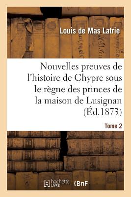 Nouvelles Preuves de l'Histoire de Chypre Sous Le Rgne Des Princes de la Maison Tome 2: de Lusignan. - de Mas Latrie, Louis