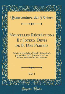 Nouvelles Rcrations Et Joyeux Devis de B. Des Periers, Vol. 1: Suivis Du Cymbalum Mundi, Rimprims Par Les Soins de D. Jouaust, Avec Une Notice, Des Notes Et Un Glossaire (Classic Reprint) - Periers, Bonaventure Des