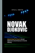 Novak Djokovic: Mastering the Court: Novak Djokovic's Dominance in Tennis History