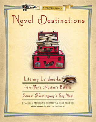 Novel Destinations: Literary Landmarks from Jane Austen's Bath to Ernest Hemingway's Key West - Rendon, Joni, and Schmidt, Shannon McKenna, and Pearl, Matthew (Foreword by)
