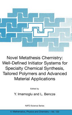 Novel Metathesis Chemistry: Well-Defined Initiator Systems for Specialty Chemical Synthesis, Tailored Polymers and Advanced Material Applications - Imamoglu, Y (Editor), and Bencze, L (Editor)