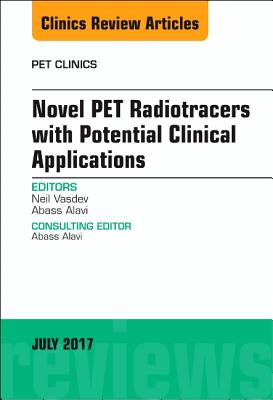 Novel PET Radiotracers with Potential Clinical Applications, An Issue of PET Clinics - Vasdev, Neil, and Alavi, Abass, MD