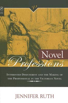 Novel Professions: Interested Disinterest and the Making of the Victorian Novel - Ruth, Jennifer