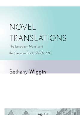 Novel Translations: The European Novel and the German Book, 1680-1730 - Wiggin, Bethany