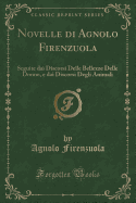 Novelle Di Agnolo Firenzuola: Seguite Dai Discorsi Delle Bellezze Delle Donne, E Dai Discorsi Degli Animali (Classic Reprint)