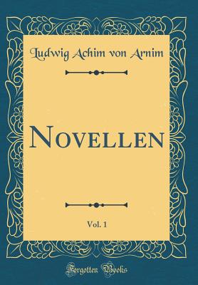 Novellen, Vol. 1 (Classic Reprint) - Arnim, Ludwig Achim Von