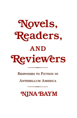 Novels, Readers, and Reviewers: Responses to Fiction in Antebellum America - Baym, Nina