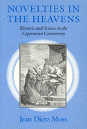 Novelties in the Heavens: Rhetoric and Science in the Copernican Controversy