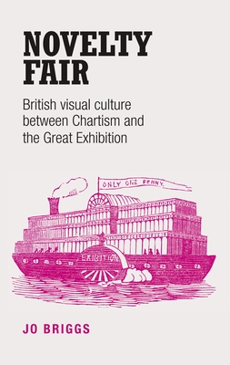 Novelty Fair: British Visual Culture Between Chartism and the Great Exhibition - Briggs, Jo