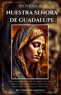 Novena a Nuestra Seora de Guadalupe: Su inspiradora historia, mensajes a San Juan Diego, legado, milagros y poderosas oraciones de novena de nueve d?as