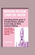 Novena to Our Lady of Akita: Unlocking Divine Grace: A Transformative Novena to our Lady of Akita: Unleash Healing, and Cultivate Profound Peace Through Nine Days of Sacred Devotion