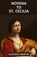 Novena to St. Cecilia: Reflection and Solemn Prayers to the Patron Saint of Musicians, Purity.