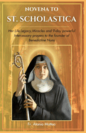 Novena to st.scholastica: Her life, legacy, miracle and nine day powerful intercessory prayer to the founder of benedictine nuns