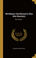 Novibazar Und Kossovo (Das Alte Rascien).: Eine Studie ...