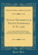 Novum Testamentum Textus Stephanici A. D. 1550: Cum Variis Lectionibus Editionum Bezae, Elzeviri, Lachmanni, Tischendorfii, Tregellesii, Westcott-Hortii, Versionis Anglicanae Emendatorum (Classic Reprint)